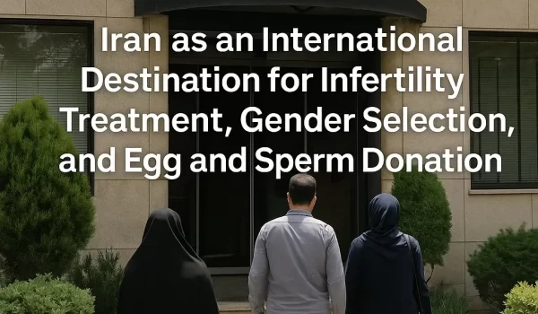 إيران كمقصد دولي لعلاج العقم، تحديد جنس الجنين، والتبرع بالبويضات والحيوانات المنوية